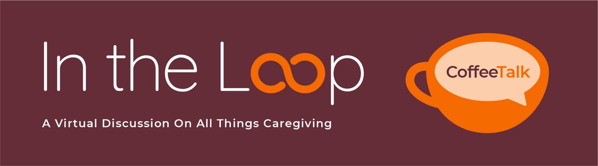In the Loop Coffee Talk: A Virtual Discussion on All Things Caregiving
